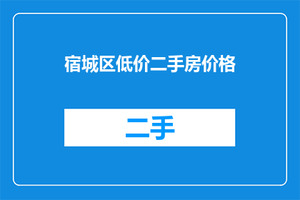 宿城区低价二手房价格(宿城区的二手房市场是否正在经历价格调整？)