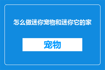 怎么做迷你宠物和迷你它的家(如何打造一个迷你宠物的温馨小天地？)