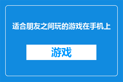 适合朋友之间玩的游戏在手机上(你和朋友们在闲暇之余，是否渴望寻找一款既能增进友谊又能享受轻松乐趣的游戏？那么，手机上的这些游戏是否能满足你们的需求呢？让我们一起探索适合朋友之间玩的手机游戏吧)