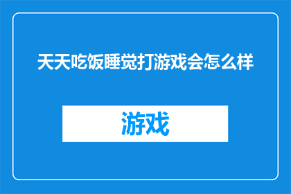 天天吃饭睡觉打游戏会怎么样(天天吃饭睡觉打游戏，这样的生活会有什么后果？)